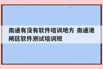 南通有没有软件培训地方 南通港闸区软件测试培训班