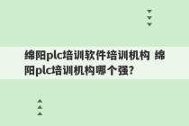 绵阳plc培训软件培训机构 绵阳plc培训机构哪个强？