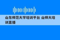 山东师范大学培训平台 山师大培训直播