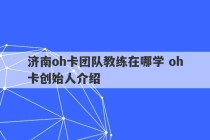 济南oh卡团队教练在哪学 oh卡创始人介绍