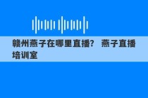 赣州燕子在哪里直播？ 燕子直播培训室