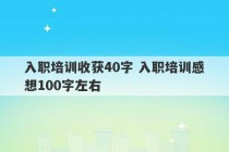 入职培训收获40字 入职培训感想100字左右