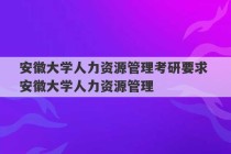 安徽大学人力资源管理考研要求 安徽大学人力资源管理