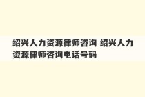 绍兴人力资源律师咨询 绍兴人力资源律师咨询电话号码