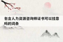 包含人力资源咨询师证书可以挂靠吗的词条