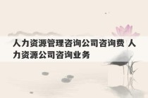 人力资源管理咨询公司咨询费 人力资源公司咨询业务