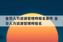 金华人力资源管理师报名条件 金华人力资源管理师报名