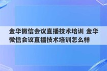 金华微信会议直播技术培训 金华微信会议直播技术培训怎么样