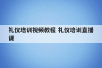 礼仪培训视频教程 礼仪培训直播课