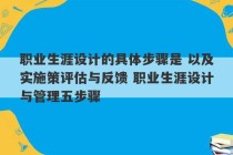 职业生涯设计的具体步骤是 以及实施策评估与反馈 职业生涯设计与管理五步骤