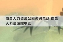 南昌人力资源公司咨询电话 南昌人力资源部电话