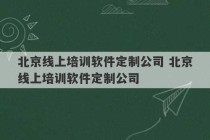 北京线上培训软件定制公司 北京线上培训软件定制公司