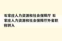 石家庄人力资源和社会保障厅 石家庄人力资源和社会保障厅外省职称转入