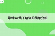 常州sw线下培训的简单介绍