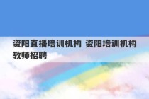 资阳直播培训机构 资阳培训机构教师招聘