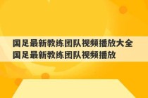 国足最新教练团队视频播放大全 国足最新教练团队视频播放