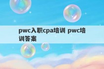 pwc入职cpa培训 pwc培训答案