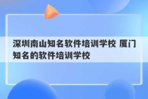 深圳南山知名软件培训学校 厦门知名的软件培训学校