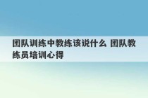 团队训练中教练该说什么 团队教练员培训心得