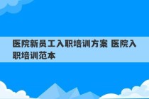 医院新员工入职培训方案 医院入职培训范本