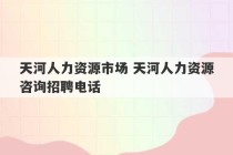 天河人力资源市场 天河人力资源咨询招聘电话