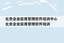 北京企业应用管理软件培训中心 北京企业应用管理软件培训