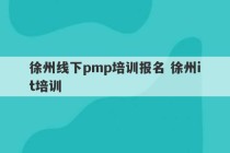 徐州线下pmp培训报名 徐州it培训