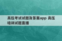 高压考试试题及答案app 高压培训试题直播