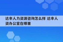 达丰人力资源咨询怎么样 达丰人资办公室在哪里