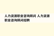 人力资源职业咨询顾问 人力资源职业咨询顾问招聘