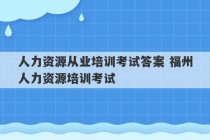 人力资源从业培训考试答案 福州人力资源培训考试