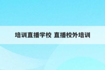 培训直播学校 直播校外培训