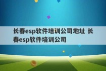 长春esp软件培训公司地址 长春esp软件培训公司