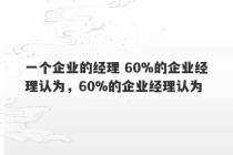 一个企业的经理 60%的企业经理认为，60%的企业经理认为