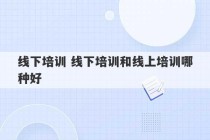 线下培训 线下培训和线上培训哪种好