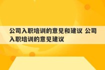 公司入职培训的意见和建议 公司入职培训的意见建议