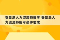 秦皇岛人力资源师报考 秦皇岛人力资源师报考条件要求