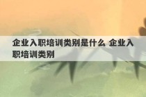 企业入职培训类别是什么 企业入职培训类别