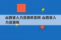 山西省人力资源局官网 山西省人力资源局