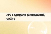 
d线下培训杭州 杭州摄影师培训学校