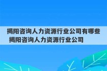 揭阳咨询人力资源行业公司有哪些 揭阳咨询人力资源行业公司