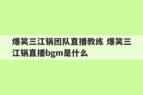 爆笑三江锅团队直播教练 爆笑三江锅直播bgm是什么