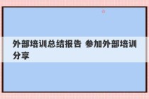 外部培训总结报告 参加外部培训分享