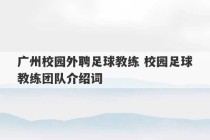 广州校园外聘足球教练 校园足球教练团队介绍词