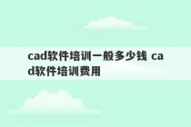 cad软件培训一般多少钱 cad软件培训费用