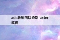 ade教练团队级别 aster教练