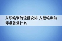 入职培训的流程安排 入职培训前得准备些什么