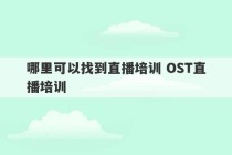 哪里可以找到直播培训 OST直播培训