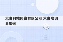 大白科技网络有限公司 大白培训直播间