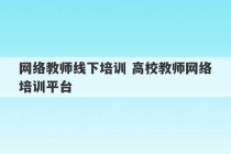 网络教师线下培训 高校教师网络培训平台